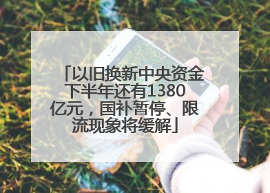以旧换新中央资金下半年还有1380亿元，国补暂停、限流现象将缓解