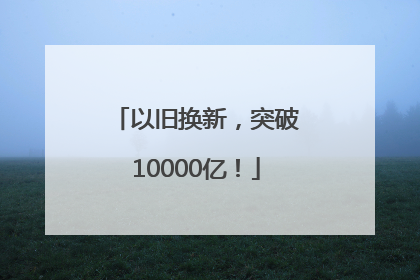 以旧换新，突破10000亿！
