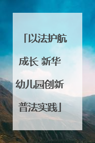以法护航成长 新华幼儿园创新普法实践