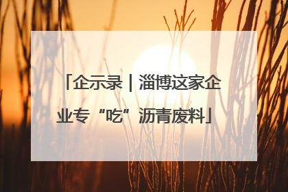 企示录｜淄博这家企业专“吃”沥青废料