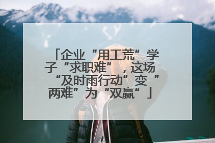 企业“用工荒”学子“求职难”，这场“及时雨行动”变“两难”为“双赢”