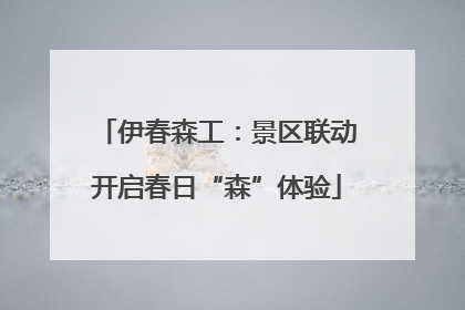 伊春森工：景区联动开启春日“森”体验