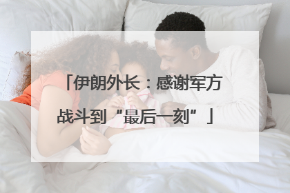 伊朗外长：感谢军方战斗到“最后一刻”