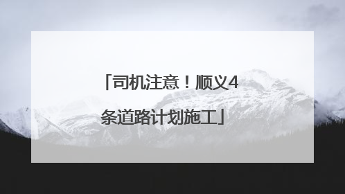 司机注意！顺义4条道路计划施工