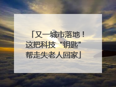 又一城市落地！这把科技“钥匙”帮走失老人回家
