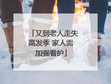 又到老人走失高发季 家人需加强看护