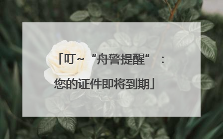 叮~“舟警提醒”：您的证件即将到期