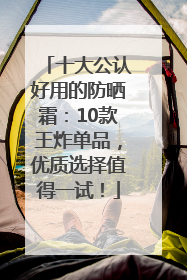十大公认好用的防晒霜：10款王炸单品，优质选择值得一试！