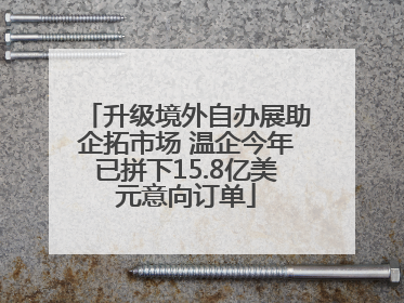 升级境外自办展助企拓市场 温企今年已拼下15.8亿美元意向订单