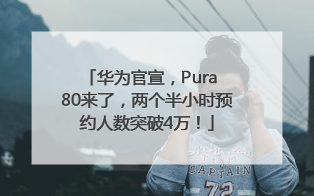 华为官宣，Pura 80来了，两个半小时预约人数突破4万！