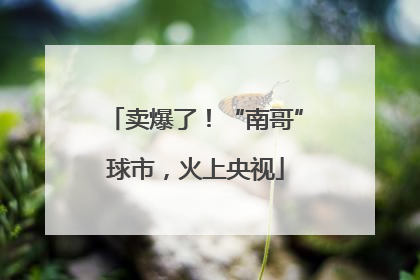 卖爆了！“南哥”球市，火上央视