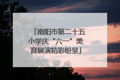 南阳市第二十五小学庆“六一”美育展演精彩纷呈