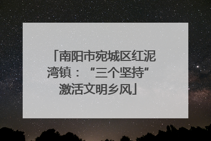 南阳市宛城区红泥湾镇：“三个坚持”激活文明乡风