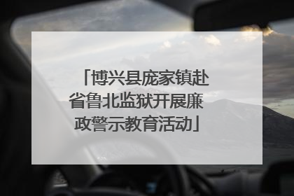 博兴县庞家镇赴省鲁北监狱开展廉政警示教育活动