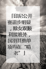 印尼公开赛退步明显，除女双顺利接班外，国羽其他单项均在“啃老”