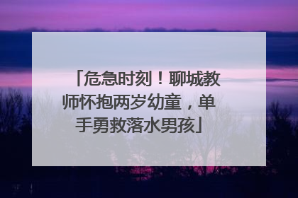 危急时刻！聊城教师怀抱两岁幼童，单手勇救落水男孩