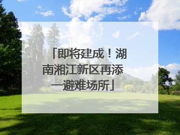 即将建成！湖南湘江新区再添一避难场所