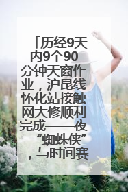 历经9天内9个90分钟天窗作业，沪昆线怀化站接触网大修顺利完成——夜“蜘蛛侠”，与时间赛跑
