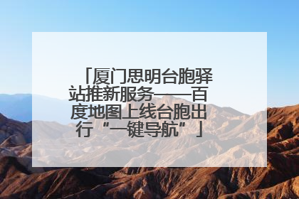 厦门思明台胞驿站推新服务——百度地图上线台胞出行“一键导航”