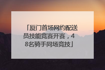 厦门首场网约配送员技能竞赛开赛，48名骑手同场竞技