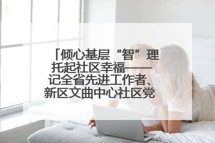 倾心基层“智”理 托起社区幸福——记全省先进工作者、新区文曲中心社区党委书记董世弘