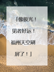 像极光！见者好运！福州天空刷屏了！