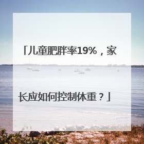 儿童肥胖率19%，家长应如何控制体重？