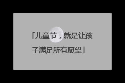 儿童节，就是让孩子满足所有愿望