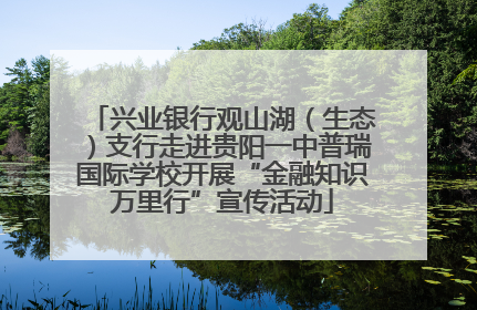 兴业银行观山湖（生态）支行走进贵阳一中普瑞国际学校开展“金融知识万里行”宣传活动
