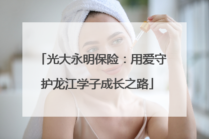 光大永明保险：用爱守护龙江学子成长之路
