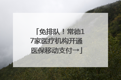 免排队！常德17家医疗机构开通医保移动支付→
