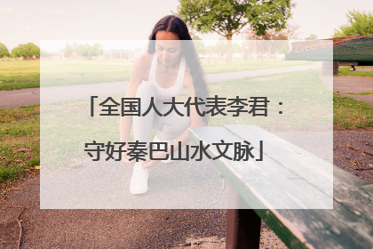 全国人大代表李君：守好秦巴山水文脉