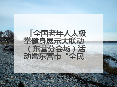 全国老年人太极拳健身展示大联动（东营分会场）活动暨东营市“全民健身月”启动仪式成功举行