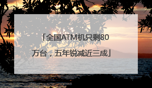 全国ATM机只剩80万台，五年锐减近三成