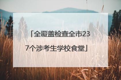 全覆盖检查全市237个涉考生学校食堂