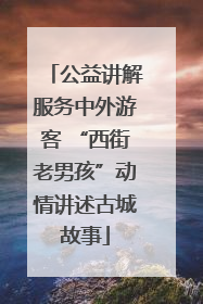 公益讲解服务中外游客 “西街老男孩”动情讲述古城故事