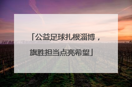 公益足球扎根淄博，旗胜担当点亮希望
