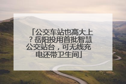 公交车站也高大上？岳阳投用首批智慧公交站台，可无线充电还带卫生间