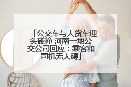 公交车与大货车迎头碰撞 河南一地公交公司回应：乘客和司机无大碍
