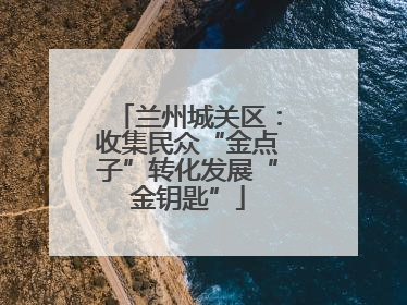 兰州城关区：收集民众“金点子”转化发展“金钥匙”