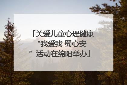 关爱儿童心理健康 “我爱我 蜀心安”活动在绵阳举办