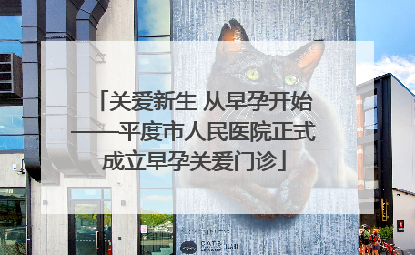 关爱新生 从早孕开始——平度市人民医院正式成立早孕关爱门诊