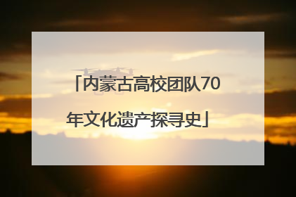 内蒙古高校团队70年文化遗产探寻史