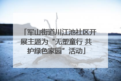 军山街道川江池社区开展主题为“无塑童行 共护绿色家园”活动