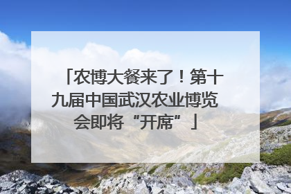农博大餐来了！第十九届中国武汉农业博览会即将“开席”