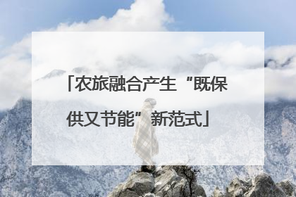 农旅融合产生“既保供又节能”新范式
