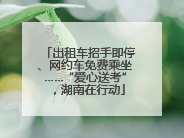 出租车招手即停、网约车免费乘坐……“爱心送考”，湖南在行动