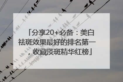 分享20+必备：美白祛斑效果最好的排名第一，收藏淡斑精华红榜