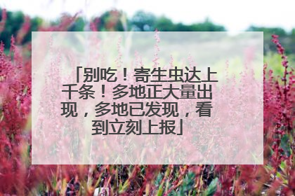 别吃！寄生虫达上千条！多地正大量出现，多地已发现，看到立刻上报