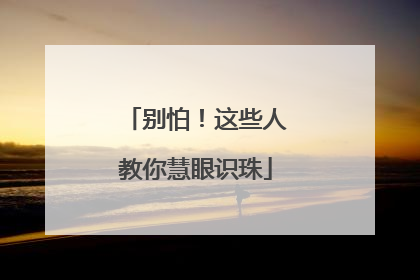 别怕！这些人教你慧眼识珠